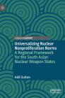 Universalizing Nuclear Nonproliferation Norms: A Regional Framework for the South Asian Nuclear Weapon States By Adil Sultan Cover Image