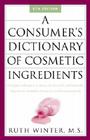A Consumer's Dictionary of Cosmetic Ingredients: Complete Information About the Harmful and Desirable Ingredients in Cosmetics a By Ruth Winter Cover Image