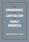 The Emergence of Capitalism in Early America By Christopher W. Calvo Cover Image