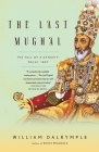 The Last Mughal: The Fall of a Dynasty: Delhi, 1857 By William Dalrymple Cover Image