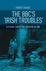 The Bbc's 'Irish Troubles': Television, Conflict and Northern Ireland By Robert Savage Cover Image
