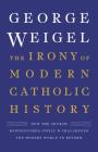 The Irony of Modern Catholic History: How the Church Rediscovered Itself and Challenged the Modern World to Reform By George Weigel Cover Image