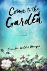 Come to the Garden: A Novel By Jennifer Wilder Morgan Cover Image