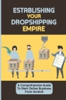 Establishing Your Dropshipping Empire: A Comprehensive Guide To Start Online Business From Scratch: Create Your Own Facebook Ad For Only $5 Per Day Cover Image