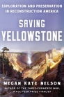 Saving Yellowstone: Exploration and Preservation in Reconstruction America By Megan Kate Nelson Cover Image