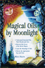 Magical Oils by Moonlight: Understand Essential Oils, Their Blends and Uses; Discover the Power of the Moon Phases; Learn the Meanings of Oils; Choose the Appropriate Day Cover Image