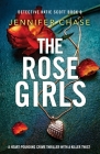 The Rose Girls: A heart-pounding crime thriller with a killer twist By Jennifer Chase Cover Image