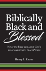 Biblically Black & Blessed What the Bible Says About God's Relationship with Black People By Henry L. Razor Cover Image