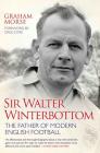 Sir Walter Winterbottom: The Father of Modern English Football By Graham Morse Cover Image
