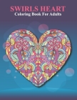 Swirls Heart Coloring Book For Adults: An Adult Coloring Book with Fun Easy and Relaxing Coloring Pages Swirls Heart Inspired Scenes. By Summer Pa Publishing Cover Image