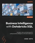Business Intelligence with Databricks SQL: Concepts, tools, and techniques for scaling business intelligence on the data lakehouse By Vihag Gupta Cover Image