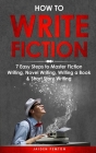 How to Write Fiction: 7 Easy Steps to Master Fiction Writing, Novel Writing, Writing a Book & Short Story Writing (Creative Writing #1) Cover Image