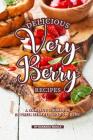 Delicious Very Berry Recipes: A Complete Cookbook of Fresh Berry-filled Dish Ideas! By Barbara Riddle Cover Image