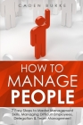 How to Manage People: 7 Easy Steps to Master Management Skills, Managing Difficult Employees, Delegation & Team Management By Caden Burke Cover Image
