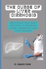 The Curse of Liver Cirrhosis: Delicious and Easy Recipes to Reverse Liver Cirrhosis and Lose Weight By Auguste Yotam Cover Image