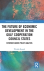 The Future of Economic Development in the Gulf Cooperation Council States: Evidence-Based Policy Analysis (Routledge Studies in the Modern World Economy) By Weshah Razzak Cover Image