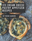 123 Cream Cheese Pastry Appetizer Recipes: A Cream Cheese Pastry Appetizer Cookbook for Effortless Meals By Rose Aaron Cover Image