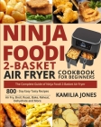 Ninja Foodi 2-Basket Air Fryer Cookbook for Beginners: The Complete Guide of Ninja Foodi 2-Basket Air Fryer- 800-Day Easy Tasty Recipes- Air Fry, Broi Cover Image