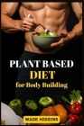 Plant Based Diet for Body Building: Achieve Strength, Endurance, and Peak Performance with Plant-Powered Nutrition (2024 Beginner Guide) Cover Image