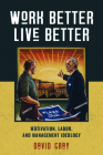 Work Better, Live Better: Motivation, Labor, and Management Ideology By David A. Gray Cover Image
