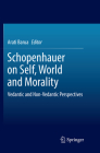 Schopenhauer on Self, World and Morality: Vedantic and Non-Vedantic Perspectives By Arati Barua (Editor) Cover Image