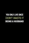 You Only Live Once Don't Waste It Being a Husband: Funny Bachelor Vs Married Notebook By Red Pill Notebooks Cover Image