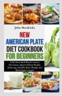 New American Plate Diet Cookbook for Beginners: A No-Stress Meal Plan for Cancer Prevention, Improved Heart Health, Achieving a Healthy Body Weight, a By John Hendricks Cover Image