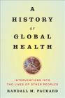 A History of Global Health: Interventions Into the Lives of Other Peoples By Randall M. Packard Cover Image