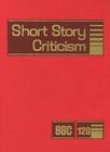 Short Story Criticism: Excerpts from Criticism of the Works of Short Fiction Writers By Jelena Krstovic (Editor) Cover Image