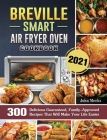 Breville Smart Air Fryer Oven Cookbook 2021: 300 Delicious Guaranteed, Family-Approved Recipes That Will Make Your Life Easier By John Meeks Cover Image