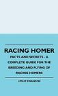 Racing Homer - Facts and Secrets - A Complete Guide for the Breeding and Flying of Racing Homers By Leslie Swanson Cover Image