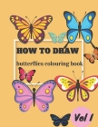 How To Draw Butterflies Colouring Book Vol I: Draw and Color Butterflies for Kids Ages 4-10 - Learn to Draw for the Beginner - Fun & Easy Simple Step Cover Image