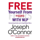 Free Yourself from Fears with Nlp: Overcoming Anxiety and Living Without Worry By Joseph O'Connor, Lloyd James (Read by) Cover Image