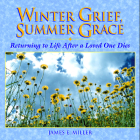 Winter Grief, Summer Grace: Returning to Life After a Loved One Dies (Willowgreen Series) By James E. Miller Cover Image
