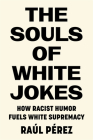 The Souls of White Jokes: How Racist Humor Fuels White Supremacy By Raúl Pérez Cover Image