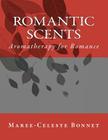 Romantic Scents: Aromatherapy for Romance By Maree-Celeste Bonnet Cover Image