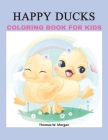 Happy Ducks Coloring Book for Kids: Funny Coloring and Activity Book with Cute Ducks for Kids and Toddlers 50 Simple and Fun Designs of Ducks for Kids Cover Image