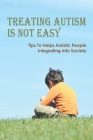 Treating Autism Is Not Easy: Tips To Helps Autistic People Integrating Into Society: Tips For Working With Individuals On The Autism By Shavon Luma Cover Image