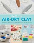 Make It in Air-Dry Clay: 20 Creative Projects for Modeling, Sculpting & Crafting By Fay De Winter Cover Image