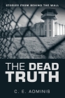The Dead Truth: Stories from Behind the Wall By C. E. Adminis Cover Image