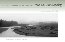 Away Out Over Everything: The Olympic Peninsula and the Elwha River By Mary Peck, Charles Wilkinson (Introduction by) Cover Image