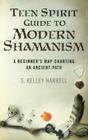 Teen Spirit Guide to Modern Shamanism: A Beginner's Map Charting an Ancient Path By S. Kelley Harrell Cover Image