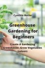 Greenhouse Gardening for Beginners: Create A Gardening Greenhouse, Grow Vegetables Indoors Cover Image