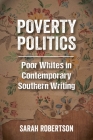Poverty Politics: Poor Whites in Contemporary Southern Writing By Sarah Robertson Cover Image