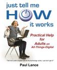 Just Tell Me How It Works: Practical Help for Adults on All-Things-Digital By Paul Lance Cover Image