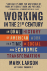 Working in the 21st Century: An Oral History of American Work in a Time of Social and Economic Transformation By Mark Larson Cover Image
