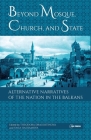 Beyond Mosque, Church, and State: Alternative Narratives of the Nation in the Balkans By Theodora Dragostinova (Editor), Yana Hashamova (Editor) Cover Image