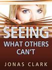 Seeing What Others Can't By Jonas A. Clark Cover Image
