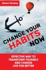 Change Your Habits Now: Effective Way to Transform Yourself and Change Life for Better By Robert Hensley Cover Image