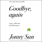 Goodbye, Again Lib/E: Essays, Reflections, and Illustrations By Jonny Sun, Jonny Sun (Read by) Cover Image